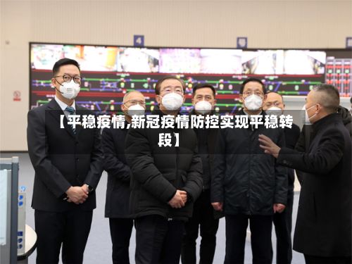 【平稳疫情,新冠疫情防控实现平稳转段】