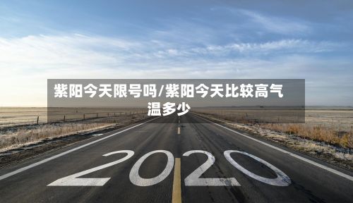 紫阳今天限号吗/紫阳今天比较高气温多少