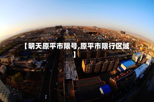 【明天原平市限号,原平市限行区域】-第3张图片
