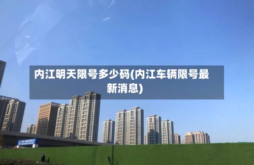 内江明天限号多少码(内江车辆限号最新消息)