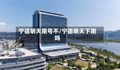 宁德明天限号不/宁德明天下雨吗