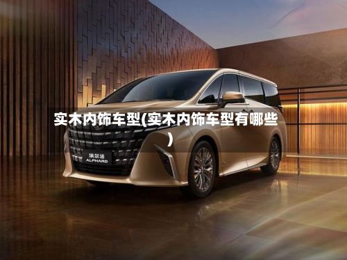 实木内饰车型(实木内饰车型有哪些)-第2张图片