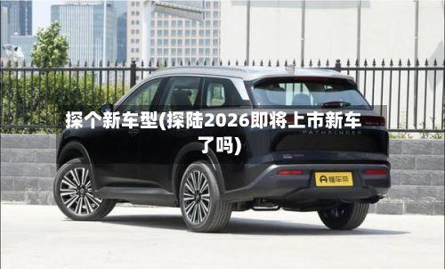 探个新车型(探陆2026即将上市新车了吗)-第3张图片