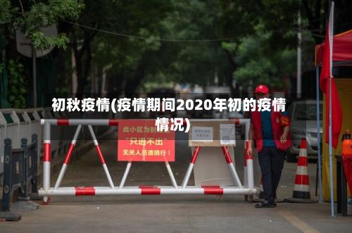 初秋疫情(疫情期间2020年初的疫情情况)-第3张图片