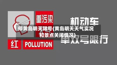 停黄岛明天限号(黄岛明天天气实况和景点关闭情况)