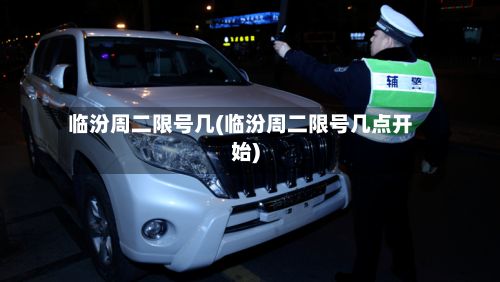 临汾周二限号几(临汾周二限号几点开始)-第3张图片