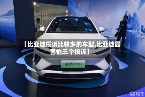 【比亚迪投诉比较多的车型,比亚迪最害怕三个投诉】-第2张图片