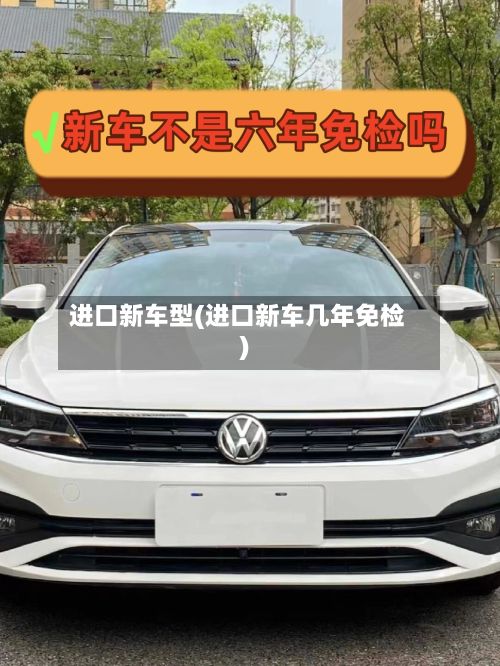 进口新车型(进口新车几年免检)