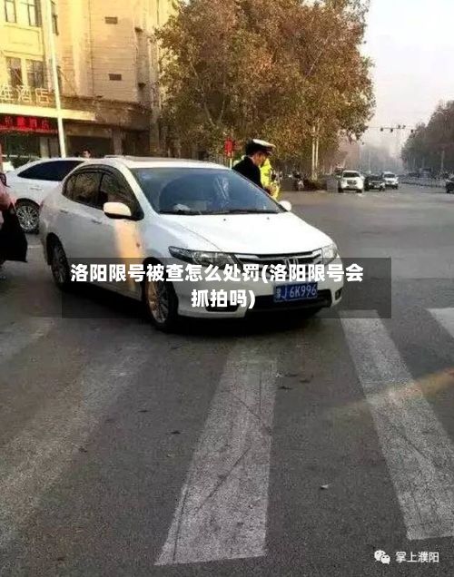 洛阳限号被查怎么处罚(洛阳限号会抓拍吗)