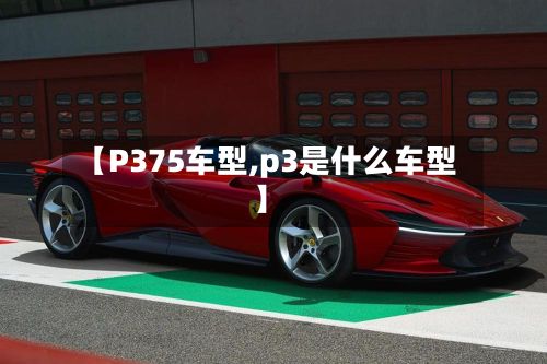 【P375车型,p3是什么车型】-第2张图片