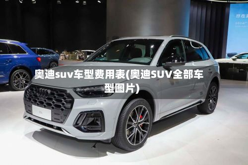 奥迪suv车型费用表(奥迪SUV全部车型图片)