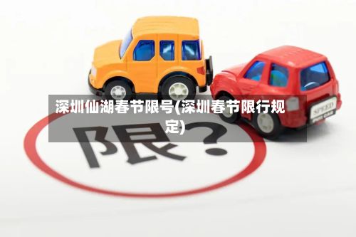 深圳仙湖春节限号(深圳春节限行规定)