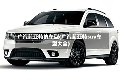 广汽菲亚特的车型(广汽菲亚特suv车型大全)