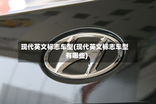 现代英文标志车型(现代英文标志车型有哪些)