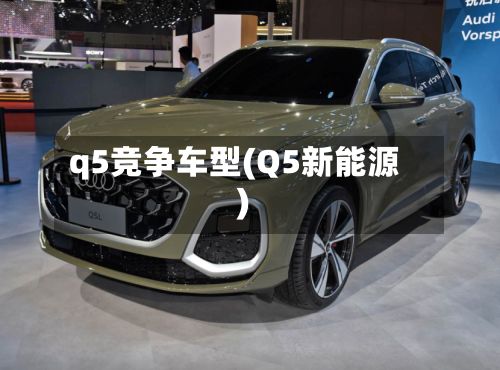 q5竞争车型(Q5新能源)