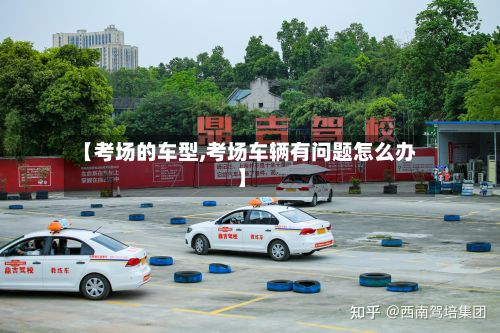 【考场的车型,考场车辆有问题怎么办】-第3张图片