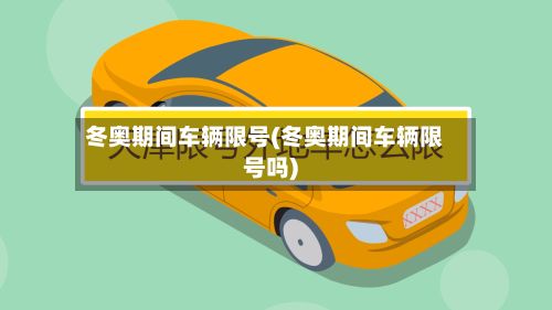 冬奥期间车辆限号(冬奥期间车辆限号吗)-第2张图片