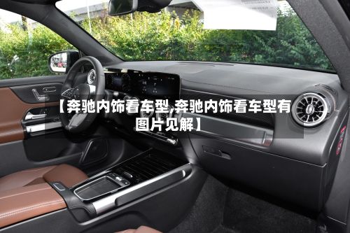 【奔驰内饰看车型,奔驰内饰看车型有图片见解】