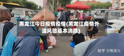 黑龙江今日疫情疫情(黑龙江疫情外溢风险基本消除)