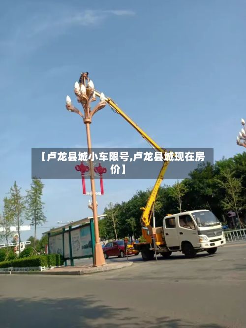 【卢龙县城小车限号,卢龙县城现在房价】