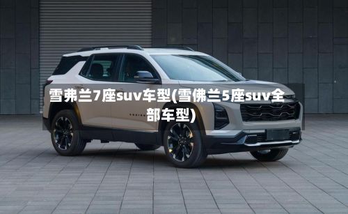 雪弗兰7座suv车型(雪佛兰5座suv全部车型)