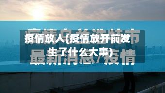 疫情放人(疫情放开前发生了什么大事)