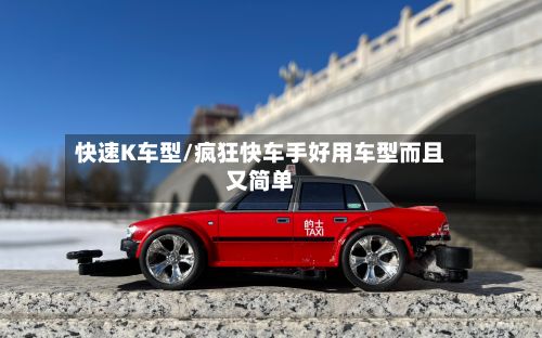 快速K车型/疯狂快车手好用车型而且又简单-第2张图片