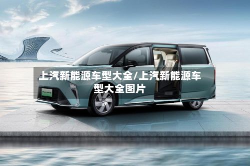 上汽新能源车型大全/上汽新能源车型大全图片