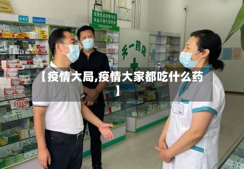 【疫情大局,疫情大家都吃什么药】-第2张图片