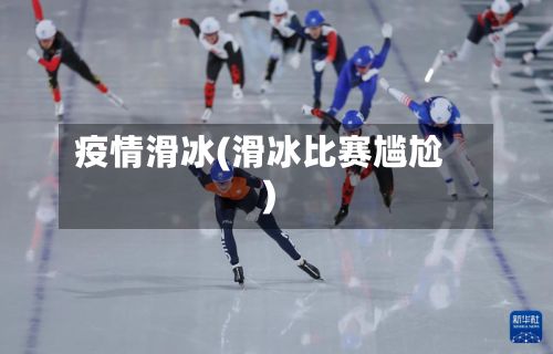 疫情滑冰(滑冰比赛尴尬)-第2张图片