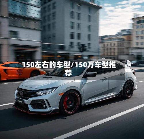 150左右的车型/150万车型推荐-第2张图片
