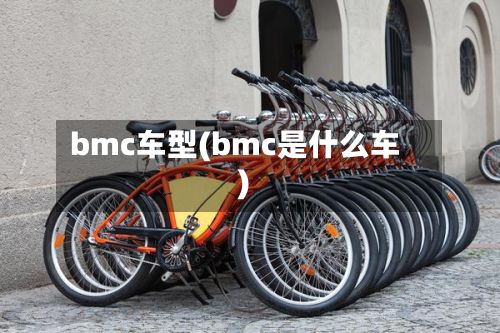 bmc车型(bmc是什么车)