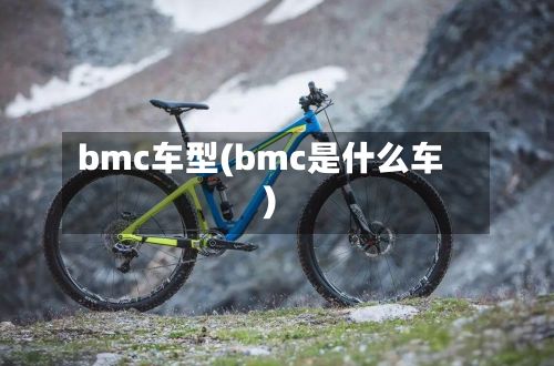 bmc车型(bmc是什么车)-第2张图片