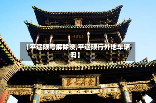 【平遥限号解除没,平遥限行外地车辆吗】
