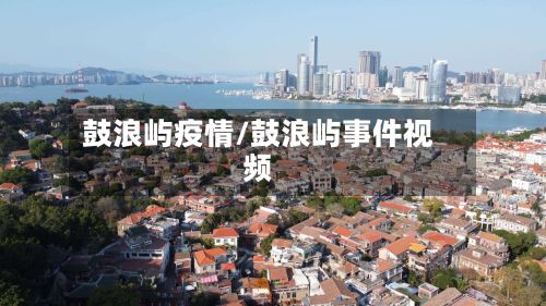 鼓浪屿疫情/鼓浪屿事件视频