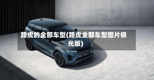 路虎的全部车型(路虎全部车型图片极光版)-第2张图片