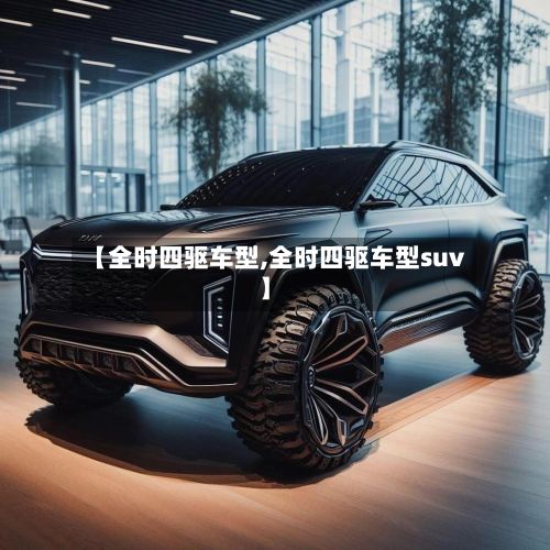 【全时四驱车型,全时四驱车型suv】