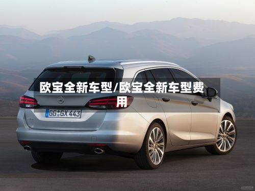 欧宝全新车型/欧宝全新车型费用