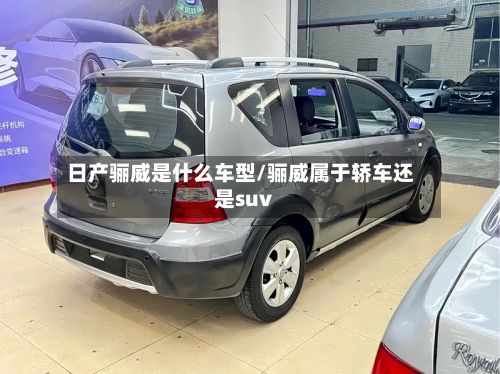日产骊威是什么车型/骊威属于轿车还是suv