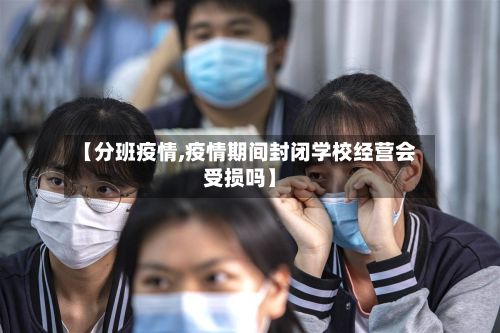 【分班疫情,疫情期间封闭学校经营会受损吗】-第3张图片