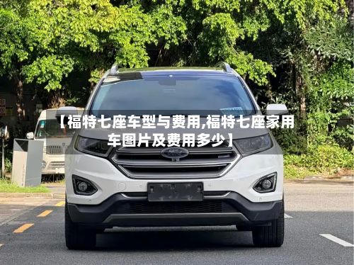 【福特七座车型与费用,福特七座家用车图片及费用多少】