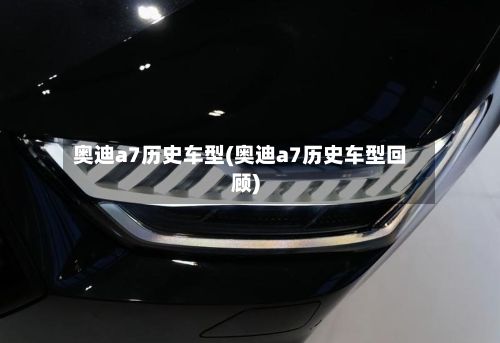 奥迪a7历史车型(奥迪a7历史车型回顾)
