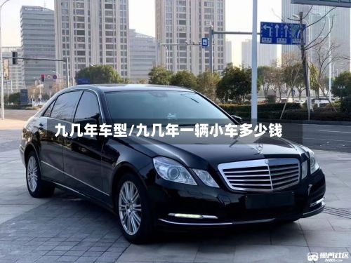 九几年车型/九几年一辆小车多少钱
