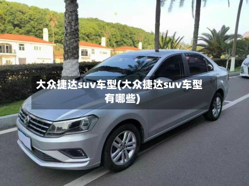大众捷达suv车型(大众捷达suv车型有哪些)-第2张图片