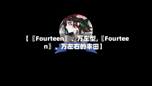 【〖Fourteen〗、万车型,〖Fourteen〗、万左右的丰田】