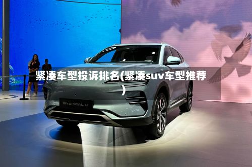 紧凑车型投诉排名(紧凑suv车型推荐)