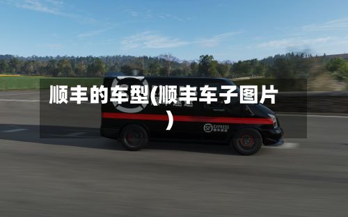 顺丰的车型(顺丰车子图片)-第2张图片