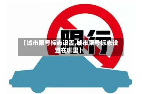 【城市限号标志设置,城市限号标志设置在哪里】