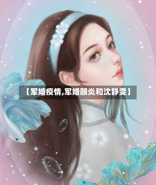 【军婚疫情,军婚顾炎和沈静雯】-第2张图片