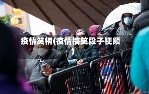 疫情笑柄(疫情搞笑段子视频)